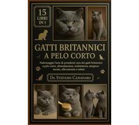 GATTI BRITANNICI A PELO CORTO: Padroneggia l'arte di prendersi cura dei gatti britannici a pelo corto: alimentazione, toelettatura, temperamento, allevamento e salute