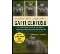 GATTI CERTOUX: Una guida completa alla cura dei gatti certosini: alimentazione, toelettatura, addestramento, tratti della personalità e informazioni essenziali sulla salute