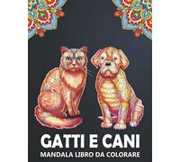 Gatti e Cani Mandala Libro da Colorare: Disegni Gattini e Canini per Alleviare lo Stress e Rilassarsi - Colorare Zentangle per Bambini, Adolescenti e Adulti