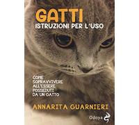 Gatti. Istruzioni per l'uso. Come sopravvivere all'essere posseduti da un gatto