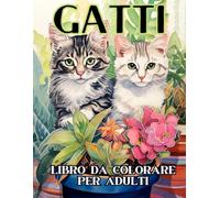 GATTI LIBRO DA COLORARE PER ADULTI: Album da Colorare per Adulti con Oltre 100 Gatti e Gattini, Libro Passatempo per Adulti, Disegni da Colorare per Adulti