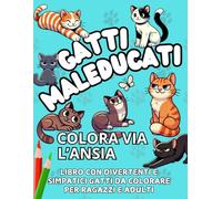 Gatti Maleducati: Una Raccolta di Disastri Felini e Risate.: Libro con Divertenti e Simpatici Gatti da Colorare per Ragazzi e Adulti.