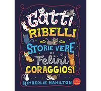 Gatti ribelli. Storie vere di felini coraggiosi