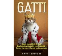 GATTI: Storie Incredibili di Gatti (Realmente Accadute) con Curiosità e Record che non ti Saresti mai Aspettato!