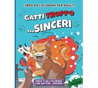 GATTI TROPPO SINCERI: libro da colorare per adulti con gatti che dicono parolacce e insulti, perfetto antistress e ansia