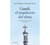 Gaudí: el arquitecto del alma: Las enseñanzas espirituales de un genio