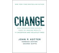 Change: How Organizations Achieve Hard-to-Imagine Results in Uncertain and Volatile Times