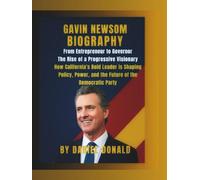 Gavin Newsom Biography: From Entrepreneur to Governor - The Rise of a Progressive Visionary: How California’s Bold Leader is Shaping Policy, Power, and the Future of the Democratic Party