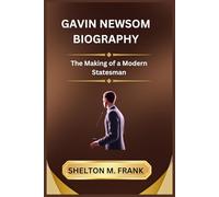 GAVIN NEWSOM BIOGRAPHY: The Making of a Modern Statesman