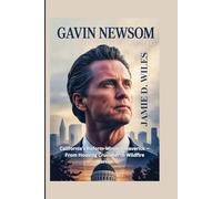 Gavin Newsom: California’s Reform-Minded Maverick - From Housing Crusader to Wildfire Warrior
