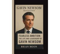 GAVIN NEWSOM: FEARLESS AMBITION: THE LIFE AND LEADERSHIP OF GAVIN NEWSOM
