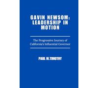 Gavin Newsom: Leadership in Motion: The Progressive Journey of California’s Influential Governor