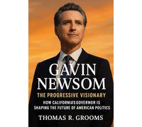 Gavin Newsom: The Progressive Visionary: How California’s Governor is Shaping the Future of American Politics
