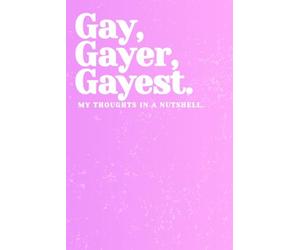 Gay, Gayer, Gayest: My Thoughts in a Nutshell | Funny LGBTQ+ Pride Journal: Blank Lined Notebook for Gay Men, Friends & Allies | Perfect Gift for Pride Month, Coming Out & Everyday Sass