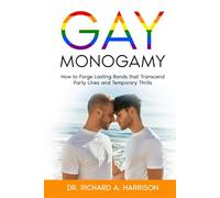 Gay Monogamy: How to Forge Lasting Bonds that Transcend Party Lines and Temporary Thrills