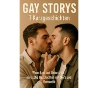 GAY STORYS - 7 Kurzgeschichten: Wenn Lust auf Liebe trifft - erotische Geschichten mit Herz und Romantik