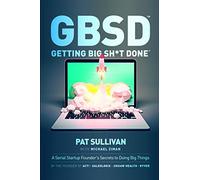 GBSD Getting Big Sh*t Done: A Serial Startup Founder's Secret to Doing Big Things: Getting Big Sh*t Done