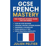 GCSE French Mastery: The Complete Student Guide for Top Marks: Step-by-Step Revision, Speaking, Writing, Listening, Reading, Grammar & Vocabulary for A Success