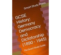 GCSE History: Germany Democracy and Dictatorship (1890 - 1945): The Smart Study Guide