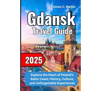 Gdansk Travel Guide 2025: Explore the Heart of Poland's Baltic Coast: History, Culture, and Unforgettable Experiences