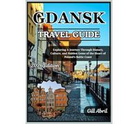 GDANSK TRAVEL GUIDE 2026: Exploring the Heart of Poland’s Baltic Coast: A Journey Through History, Culture, Cuisine, and Hidden Gems