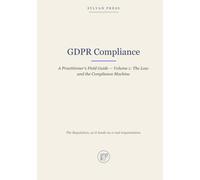 GDPR Compliance: A Practitioner's Field Guide - Volume 1: The Law and the Compliance Machine