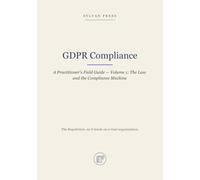 GDPR Compliance: A Practitioner's Field Guide - Volume 1: The Law and the Compliance Machine