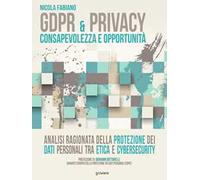 GDPR & privacy: consapevolezza e opportunità. Analisi ragionata della protezione dei dati personali tra etica e cybersecurity
