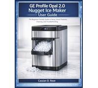 Ge Profile Opal 2.0 Nugget Ice Maker User Guide: The Beginner-Friendly Guide to Setup, Smart Features, Cleaning, and Troubleshooting