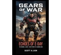 Gears of War: Echoes of E-Day: The Origins, Legacy, and Future of a Gaming Icon