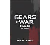Gears of War Reloaded Game Guide: Weapons, Combat, Strategies, Secrets, Surprises and More