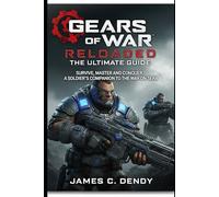Gears of War: Reloaded The Ultimate Guide: Survive, Master and Conquer. A Soldier's Companion to the War on Sera