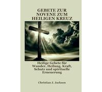 GEBETE ZUR NOVENE ZUM HEILIGEN KREUZ: Heilige Gebete für Wunder, Heilung, Kraft, Schutz und spirituelle Erneuerung