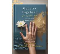 Gebets-Tagebuch für Christen mit chronischen Krankheiten: Gebete in schweren Zeiten - Tagebuch für Zuversicht & Dankbarkeit