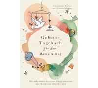 Gebets-Tagebuch für den Mama-Alltag - Christliche Mütter mit kleinen Kindern: Mit geführten Gebeten, Kraftimpulsen und Raum zum Durchatmen