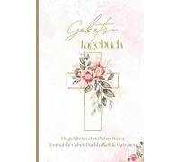 Gebetstagebuch: Ein Geführtes Christliches Prayer Journal für Gebet und Dankbarkeit | DIN A5 Format ,120 Seiten | Gebetsjournal für Erwachsene