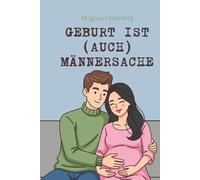 Geburt ist (auch) Männersache: Der stärkende Leitfaden für werdende Väter: Präsenz, Unterstützung & innere Ruhe in Schwangerschaft, Geburt und Wochenbett