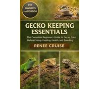 GECKO KEEPING ESSENTIALS: The Complete Beginner’s Guide to Gecko Care, Habitat Setup, Feeding, Health, and Breeding.
