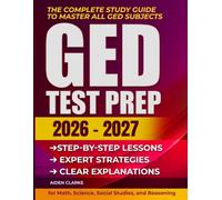 GED Test Prep: The Complete Study Guide to Master All GED Subjects: Step-by-Step Lessons, Practice Questions, and Expert Strategies for Math, Science, Social Studies, and Reasoning