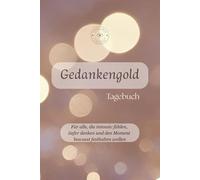 Gedankengold - Tagebuch: Für alle, die intensiv fühlen, tiefer denken und den Moment bewusst festhalten wollen
