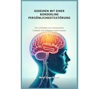 GEDEIHEN MIT EINER BORDERLINE PERSÖNLICHKEITSSTÖRUNG: Ein Leitfaden zur emotionalen Freiheit von Schmerz und Trauma