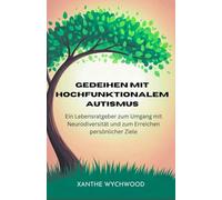 Gedeihen mit hochfunktionalem Autismus: Ein Lebensratgeber zum Umgang mit Neurodiversität und zum Erreichen persönlicher Ziele