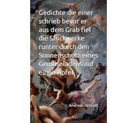 Gedichte die einer schrieb bevor er aus dem Grab fiel die Stockwerke runter durch den Sonnenschutz eines Gemüseladens auf einen Apfel