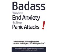 Badass Ways to End Anxiety & Stop Panic Attacks! - A counterintuitive approach to recover and regain control of your life.: Die-Hard and Science-Based ... recover from Anxiety and Stop Panic Attacks