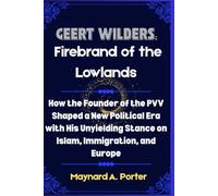 Geert Wilders: Firebrand of the Lowlands: How the Founder of the PVV Shaped a New Political Era with His Unyielding Stance on Islam, Immigration, and Europe