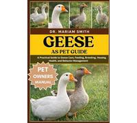 Geese as pet guide: A Practical Guide to Goose Care, Feeding, Breeding, Housing, Health, and Behavior Management