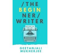 Geetanjali Mukh The Beginner Writer: How to Write - and Finish - You (Tascabile)
