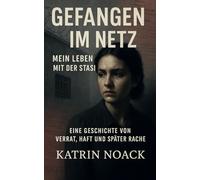 Gefangen im Netz Mein Leben mit der Stasi: Eine Geschichte von Verrat, Haft und späten Rache