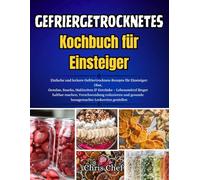 Gefriergetrocknetes Kochbuch für Einsteiger: Einfache und leckere Gefriertrocknen-Rezepte für Einsteiger: Obst, Gemüse, Snacks, Mahlzeiten & Getränke ... und gesunde hausgemachte Leckereien gen