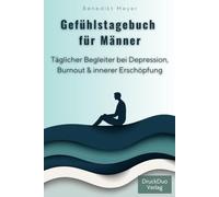 Gefühlstagebuch für Männer. Journal bei Depression, Burnout und innerer Erschöpfung. Minuten-Tagebuch für Achtsamkeit und Selbstmanagement.